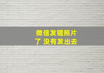 微信发错照片了 没有发出去